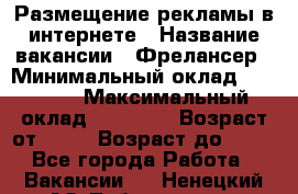 Размещение рекламы в интернете › Название вакансии ­ Фрелансер › Минимальный оклад ­ 15 000 › Максимальный оклад ­ 30 000 › Возраст от ­ 18 › Возраст до ­ 70 - Все города Работа » Вакансии   . Ненецкий АО,Лабожское д.